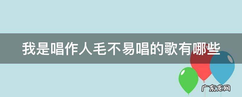 我是唱作人毛不易唱的歌有哪些歌 我是唱作人毛不易唱的歌有哪些