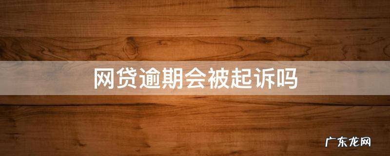 小额网贷逾期会被起诉吗 网贷逾期会被起诉吗