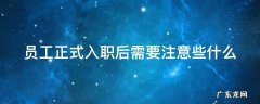 员工正式入职后需要注意些什么 员工入职应该注意什么