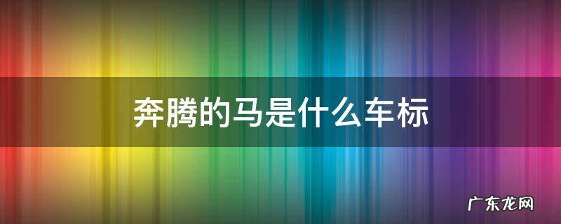 奔腾的马是什么车标 奔腾的马是什么车标多少钱