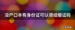 没有户口本身份证能结婚么 没户口本有身份证可以领结婚证吗