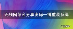 无线网怎么分享密码一键重装系统 无线网怎么分享密码给好友