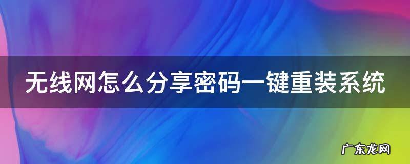 无线网怎么分享密码一键重装系统 无线网怎么分享密码给好友