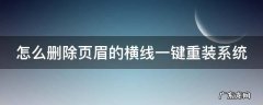 怎么删除页眉的横线一键重装系统软件 怎么删除页眉的横线一键重装系统
