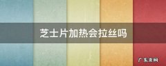 芝士片会不会拉丝 芝士片加热会拉丝吗