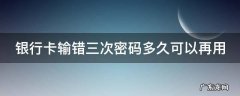 手机银行卡输错三次密码多久可以再用 银行卡输错三次密码多久可以再用