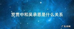 罗贯中和吴承恩是什么关系 吴承恩是罗贯中的师傅吗