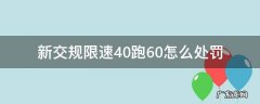 新交规限速40跑60怎么处罚 交通新规限速40跑60如何处罚