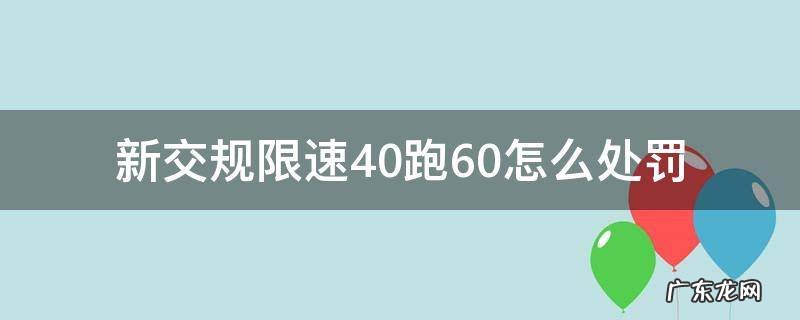新交规限速40跑60怎么处罚 交通新规限速40跑60如何处罚