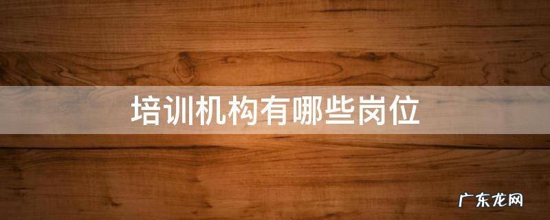 培训机构都有哪些岗位 培训机构有哪些岗位