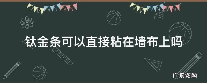 钛金条可以直接粘在墙布上吗 钛金条可以直接贴在墙上吗