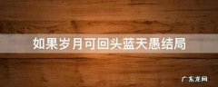如果岁月可回头蓝天愚结局 假如岁月可回头结局