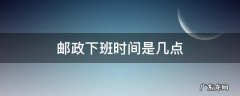 邮政下班时间是几点 邮政一般是几点下班