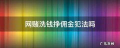 给网赌洗钱违法吗 网赌洗钱挣佣金犯法吗