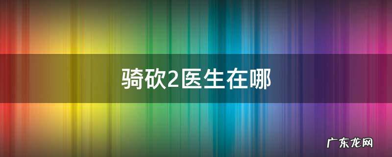 骑砍2医生在哪里招募 骑砍2医生在哪