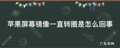 苹果屏幕镜像一直转圈是怎么回事 苹果屏幕镜像一直转圈是怎么回事8p