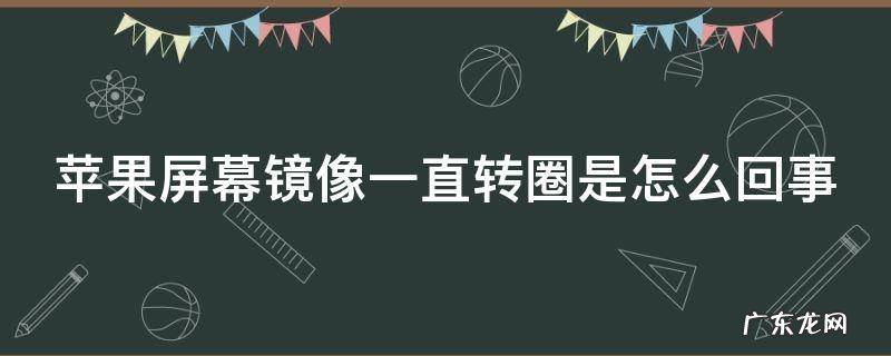 苹果屏幕镜像一直转圈是怎么回事 苹果屏幕镜像一直转圈是怎么回事8p