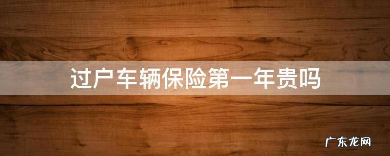 过户车辆保险第一年贵吗 过户车第一年买保险贵吗