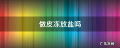 做皮冻里面放盐吗 做皮冻放盐吗