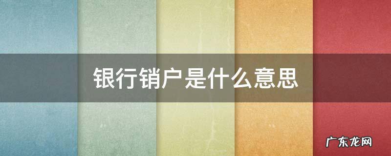 银行销户是什么意思 银行卡账户销户是什么意思