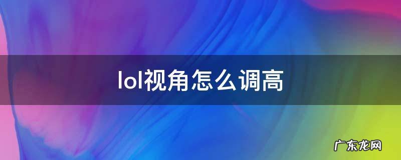 lol视角能不能调高 lol视角怎么调高