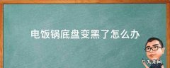 电饭锅底盘变黑了怎么办 电饭锅底盘黑了怎么处理