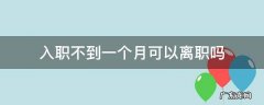 入职不到一个月可以离职吗 入职没有一个月可以离职吗