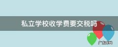 私立学校收学费要交税吗 私立学校要不要交税