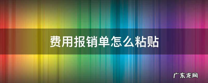 费用报销单怎么粘贴视频 费用报销单怎么粘贴