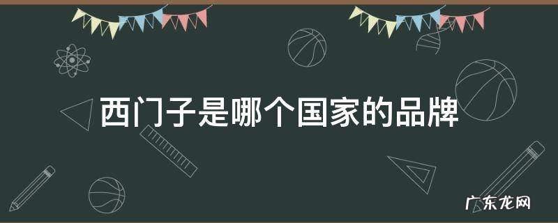 西门子是哪个国家的品牌的牌子 西门子是哪个国家的品牌