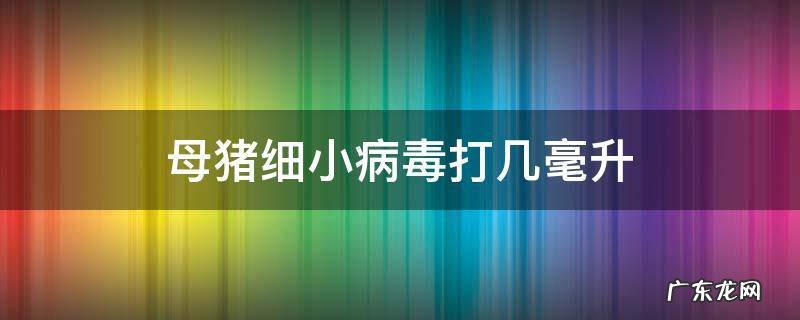 母猪细小病毒疫苗打几毫升 母猪细小病毒打几毫升