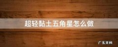 超轻粘土做五角星 超轻黏土五角星怎么做
