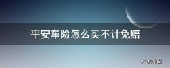 平安车险怎么买不计免赔 平安车险绝对免赔要不要买