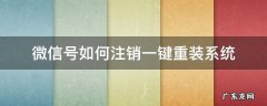 微信号如何注销一键重装系统 怎么重新注销微信号