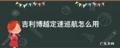 吉利博越定速巡航怎么用 吉利博越定速巡航怎么用图片教程