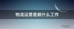 物流运营是做什么工作 物流公司运营是什么工作