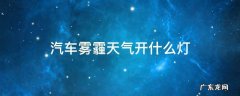 汽车雾霾天气开什么灯 雾霾汽车应该开那个灯?