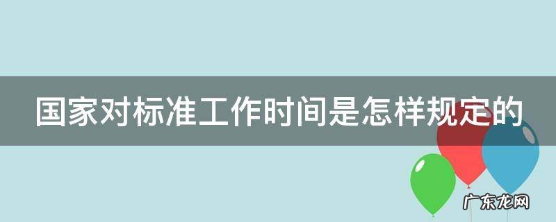 国家对标准工作时间是怎样规定的呢 国家对标准工作时间是怎样规定的