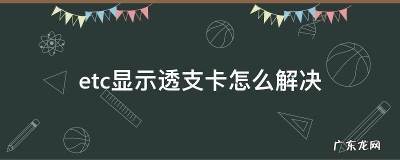 etc显示透支卡怎么解决 ETC显示卡透支