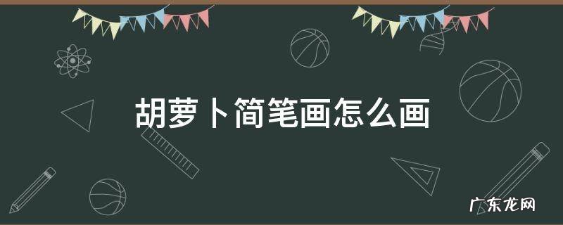 胡萝卜简笔画怎么画 胡萝卜简笔画怎么画视频