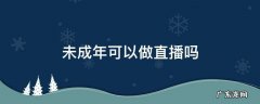 未成年不可以直播吗 未成年可以做直播吗