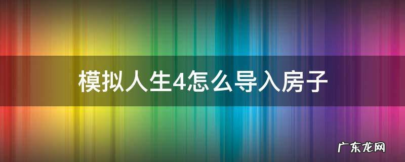 模拟人生4怎么导入房子 模拟人生4怎么导入房子秘籍
