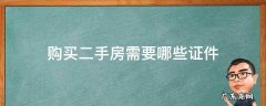 二手买房需要哪些手续证件 购买二手房需要哪些证件