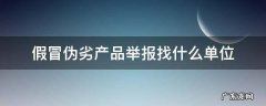 假冒伪劣产品在哪里举报 假冒伪劣产品举报找什么单位