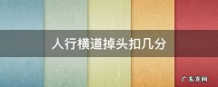 人行横道掉头扣几分 人行横道掉头扣几分罚多少钱