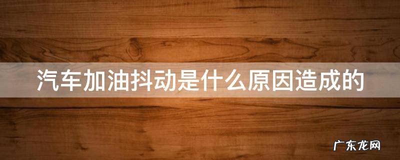 车子提速时一顿一顿的 汽车加油抖动是什么原因造成的