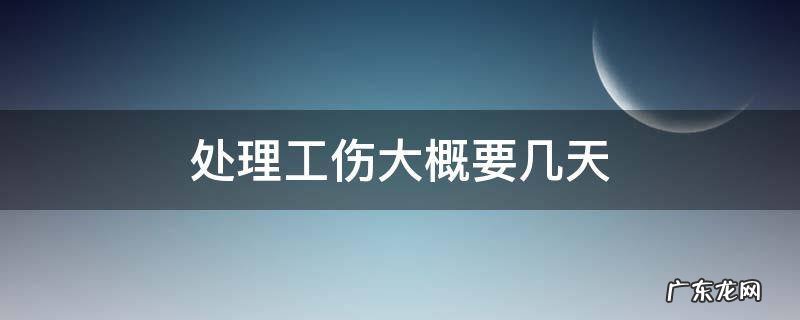 处理工伤要多长时间 处理工伤大概要几天