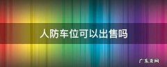 地下人防车位可以出售吗 人防车位可以出售吗