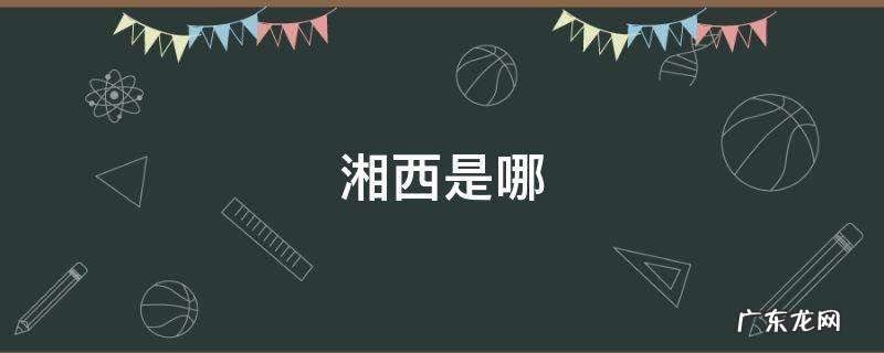 湘西是哪 湘西是哪个省份的