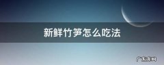 鲜竹笋的吃法窍门 新鲜竹笋怎么吃法